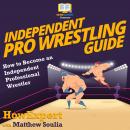 Independent Pro Wrestling Guide: How To Become an Independent Professional Wrestler Audiobook