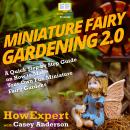 Miniature Fairy Gardening 2.0: A Quick Step by Step Guide on How to Make Your Own Fun Miniature Fairy Gardens Audiobook