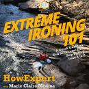 Extreme Ironing 101: A Quick Guide on How to Extreme Iron Step by Step from A to Z Audiobook