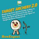 Target Archery 2.0: Newbie Archer's Quick Guide on How to Start, Grow, and Succeed in the Art of Usi Audiobook