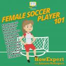 Female Soccer Player 101: A Professional Soccer Player Reveals Her Insider Secrets to Preparing, Training, and Achieving Your Dreams of Becoming a Successful Soccer Player as a Woman From A to Z Audiobook