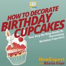 How To Decorate Birthday Cupcakes: Your Step By Step Guide To Decorating Birthday Cupcakes Audiobook