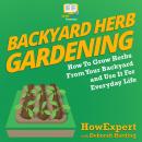 Backyard Herb Gardening: How To Grow Herbs From Your Backyard and Use It For Everyday Life Audiobook