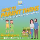 How To Parent Twins: Your Step By Step Guide To Raising Twins Audiobook