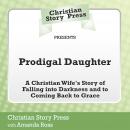 Christian Story Press Presents Prodigal Daughter: A Christian Wife's Story of Falling into Darkness  Audiobook