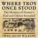 Where Troy Once Stood: The Mystery of Homer's Iliad & Odyssey Revealed Audiobook
