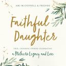 Faithful Daughter: True, Inspiring Stories Celebrating a Mother’s Legacy and Love Audiobook
