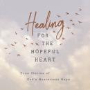 Healing for the Hopeful Heart: True Stories of God's Mysterious Ways Audiobook