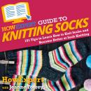 HowExpert Guide to Knitting Socks: 101 Tips to Learn How to Knit Socks and Become Better at Sock Kni Audiobook