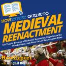 HowExpert Guide to Medieval Reenactment: 101 Tips to Become a Medieval Reenactor, Experience the Mid Audiobook