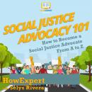 Social Justice Advocacy 101: How to Become a Social Justice Advocate From A to Z Audiobook