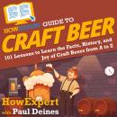 HowExpert Guide to Craft Beer: 101 Lessons to Learn the Facts, History, and Joy of Craft Beers from A to Z
