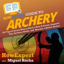 HowExpert Guide to Archery: 101 Tips to Learn How to Shoot a Bow & Arrow, Improve Your Archery Skill Audiobook