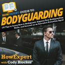 HowExpert Guide to Bodyguarding: 101 Tips to Learn How to Bodyguard, Improve, and Succeed as an Executive Protection Agent