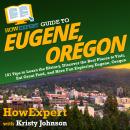 HowExpert Guide to Eugene, Oregon: 101 Tips to Learn the History, Discover the Best Places to Visit, Audiobook