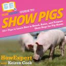 HowExpert Guide to Show Pigs: 101+ Tips to Learn How to Breed, Raise, and Prepare Show Hogs for Pig  Audiobook