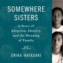 Somewhere Sisters: A Story of Adoption, Identity, and the Meaning of Family Audiobook