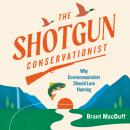 The Shotgun Conservationist: Why Environmentalists Should Love Hunting Audiobook