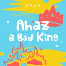 Ahaz: A Bad King: A Kids Bible Story by Pray.com Audiobook