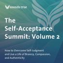 The Self-Acceptance Summit: Volume 2: How to Overcome Self-Judgment and Live a Life of Bravery, Compassion, and Authenticity Audiobook