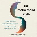 The Motherhood Myth: A Depth Therapist’s Guide to Redefine Parenting, Reimagine Intimacy, and Reclaim the Self Audiobook