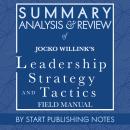 Summary, Analysis, and Review of Jocko Willink's Leadership Strategy and Tactics: Field Manual, Start Publishing Notes