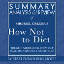 Summary, Analysis, and Review of Michael Greger's How Not to Diet: The Groundbreaking Science of Hea Audiobook