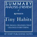 Summary, Analysis, and Review of BJ Fogg's Tiny Habits: The Small Changes That Change Everything, Start Publishing Notes