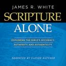 Scripture Alone: Exploring The Bible's Accuracy, Authority and Authenticity Audiobook