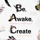 Be, Awake, Create: Mindful Practices to Spark Creativity Audiobook