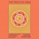 The Truth of Yoga: A Comprehensive Guide to Yoga's History, Texts, Philosophy, and Practices Audiobook
