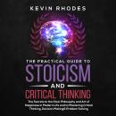 The Practical Guide to Stoicism and Critical Thinking: The Secrets to the Stoic Philosophy and Art o Audiobook