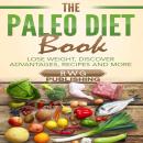The Paleo Diet Book: Lose Weight, Discover Advantages, Recipes and More Audiobook