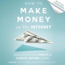 How to Make Money on the Internet: Leave Your 9 to 5 Job and Create a Passive Income in 2020 Audiobook