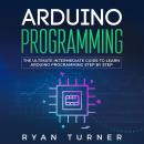 Arduino Programming: The Ultimate Intermediate Guide to Learn Arduino Programming Step by Step Audiobook