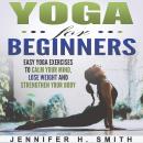 Yoga for Beginners: Easy Yoga Exercises to Calm Your Mind, Lose Weight and Strengthen Your Body Audiobook