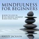 Mindfulness for Beginners: How to Live in the Present Moment and Find Peace Audiobook