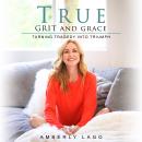 True Grit and Grace, Turning Tragedy Into Triumph Audiobook