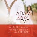 Adam Loves Eve: The Bible's Guide for Men Seeking a Better Marriage Audiobook