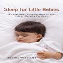 Sleep for Little Babies: The Nighttime Sleep Solution to Your Infant Sleeping Problems Audiobook