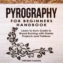 Pyrography for Beginners Handbook: Learn to Burn Guide in Wood Burning with Starter Projects and Pat Audiobook