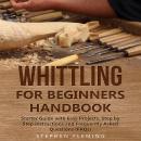 Whittling for Beginners Handbook: Starter Guide with Easy Projects, Step by Step Instructions and Fr Audiobook