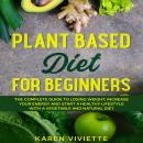 Plant Based Diet For Beginners: The Complete Guide to Losing Weight, Increase Your Energy and Start  Audiobook