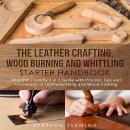 The Leather Crafting,Wood Burning and Whittling Starter Handbook: Beginner Friendly 3 in 1 Guide wit Audiobook