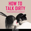 How to Talk Dirty: The Ultimate Guide for your Mind Blowing Sex. Learn how to Improve your Sex Life  Audiobook