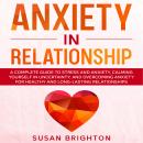 Anxiety in Relationship: A Complete Guide to Stress and Anxiety, Calming Yourself in Uncertainty, an Audiobook