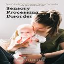Sensory Processing Disorder: Parent’s Guide To The Treatment Options You Need to Help Your Child wit Audiobook