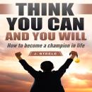 Think You Can and You Will: How to Become a Champion in Life Audiobook