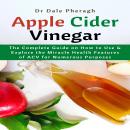 Apple Cider Vinegar: The Complete Guide on How to Use & Explore the Miracle Health Features of ACV f Audiobook