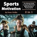 Sports Motivation: The Ultimate Guide to Staying Motivated While Running or Playing Sports Audiobook